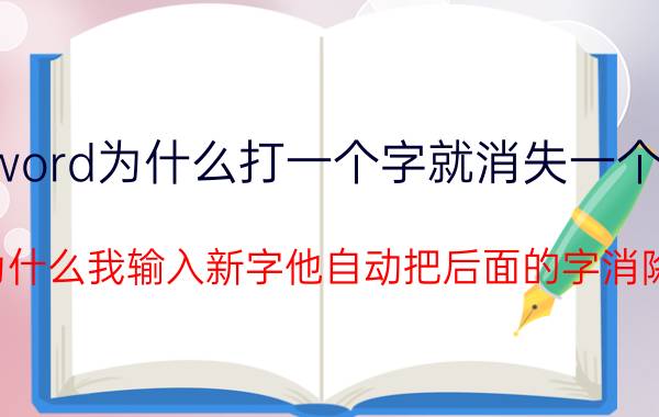 word为什么打一个字就消失一个字 为什么我输入新字他自动把后面的字消除？